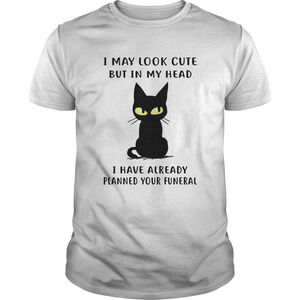 Cat I May Look E But In My Head I Have Already Planned Your Funeral Shirt